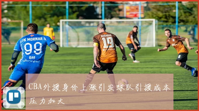 CBA外援身价上涨引发球队引援成本压力加大