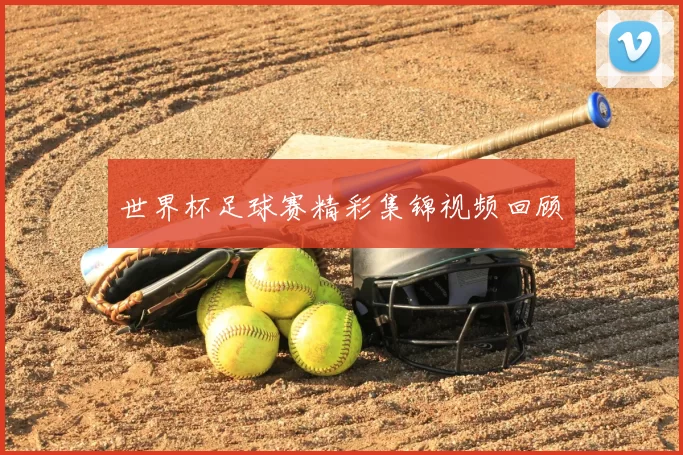 世界杯足球赛精彩集锦视频回顾
