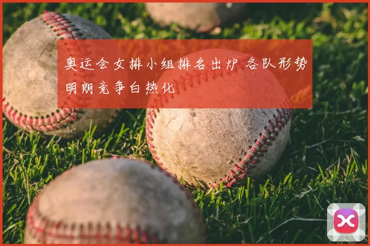 奥运会女排小组排名出炉 各队形势明朗竞争白热化
