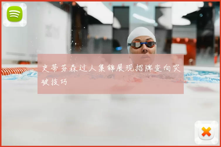 史蒂芬森过人集锦展现招牌变向突破技巧