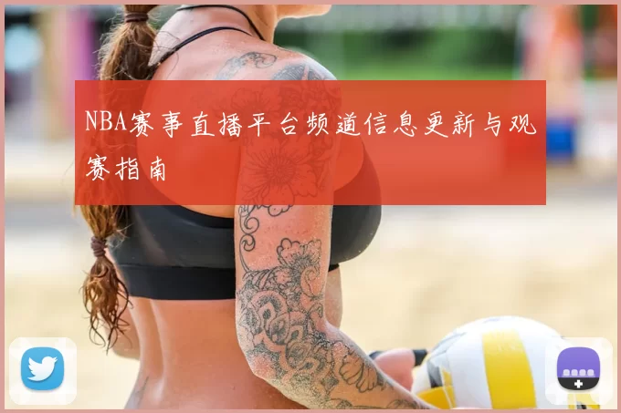 NBA赛事直播平台频道信息更新与观赛指南