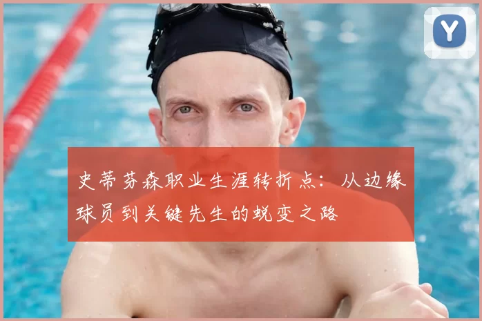 史蒂芬森职业生涯转折点：从边缘球员到关键先生的蜕变之路