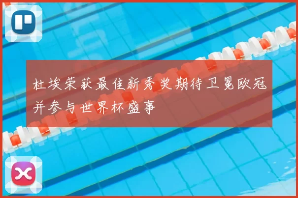 杜埃荣获最佳新秀奖期待卫冕欧冠并参与世界杯盛事