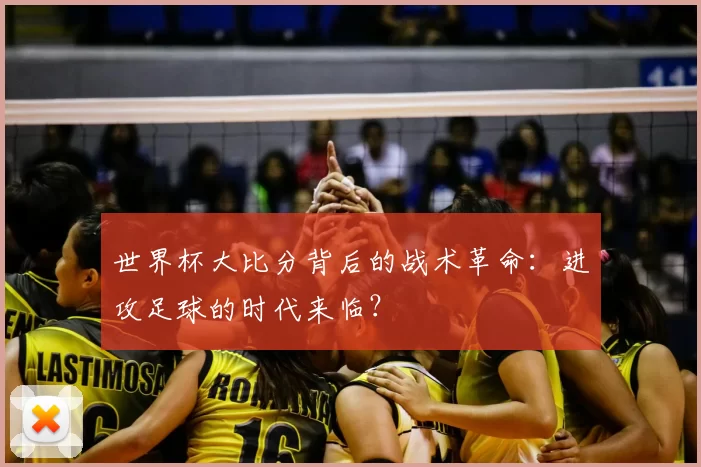世界杯大比分背后的战术革命：进攻足球的时代来临？