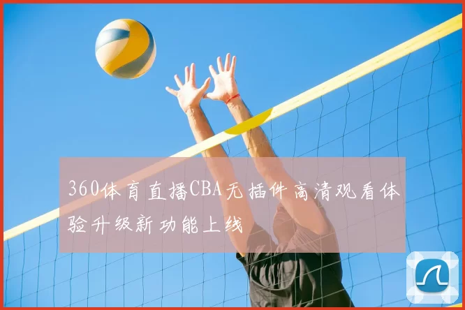 360体育直播CBA无插件高清观看体验升级新功能上线