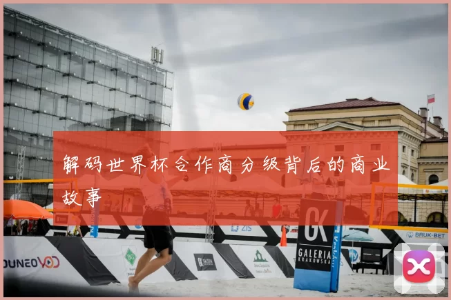解码世界杯合作商分级背后的商业故事