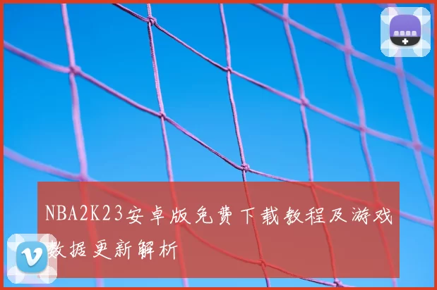 NBA2K23安卓版免费下载教程及游戏数据更新解析