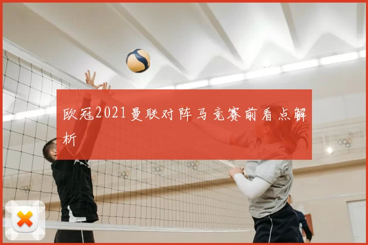 欧冠2021曼联对阵马竞赛前看点解析