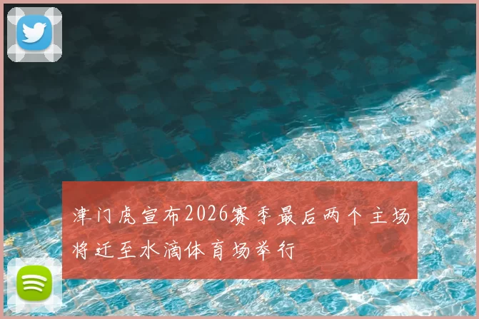 津门虎宣布2026赛季最后两个主场将迁至水滴体育场举行