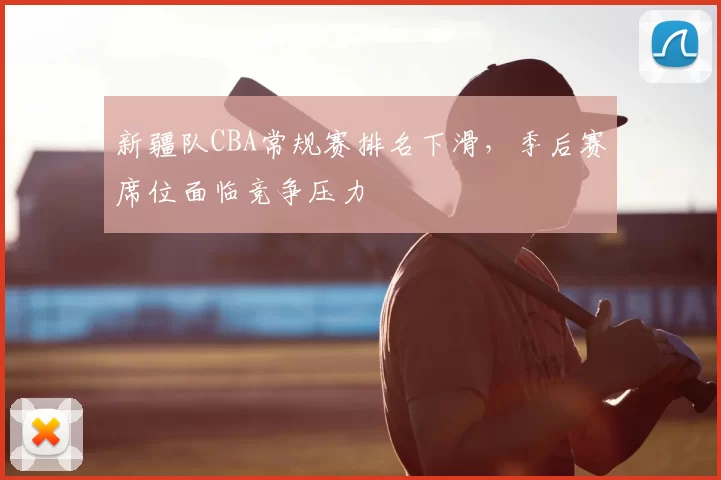 新疆队CBA常规赛排名下滑，季后赛席位面临竞争压力
