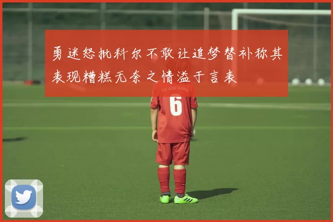 勇迷怒批科尔不敢让追梦替补称其表现糟糕无奈之情溢于言表