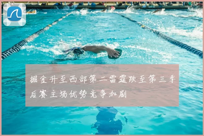 掘金升至西部第二雷霆跌至第三季后赛主场优势竞争加剧