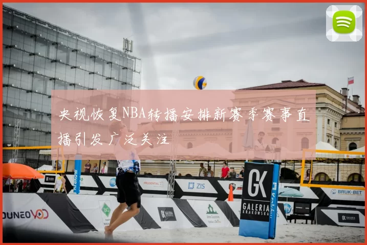 央视恢复NBA转播安排新赛季赛事直播引发广泛关注