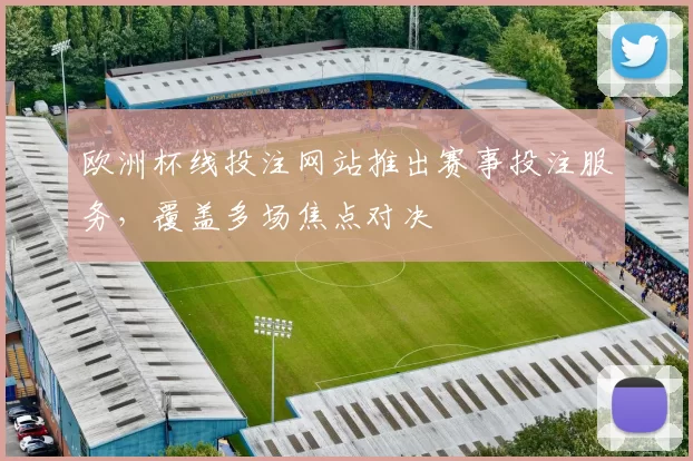 欧洲杯线投注网站推出赛事投注服务,覆盖多场焦点对决