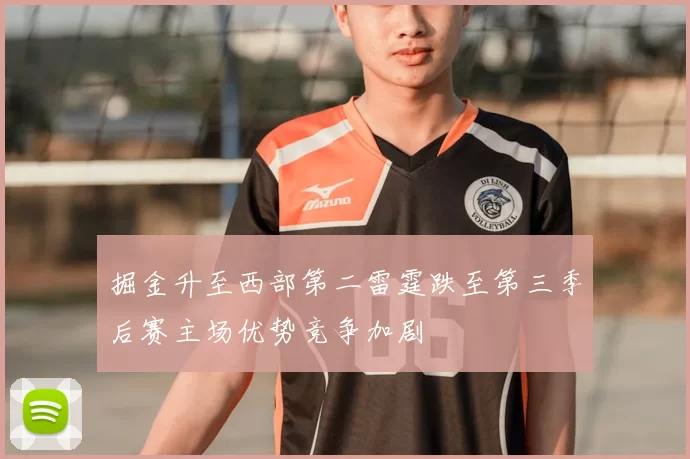 掘金升至西部第二雷霆跌至第三季后赛主场优势竞争加剧