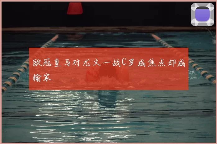 欧冠皇马对尤文一战C罗成焦点却成输家