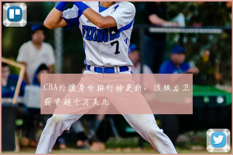 CBA外援身价排行榜更新，顶级后卫薪资超千万美元