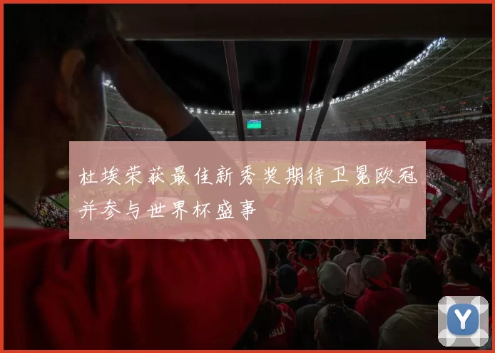 杜埃荣获最佳新秀奖期待卫冕欧冠并参与世界杯盛事