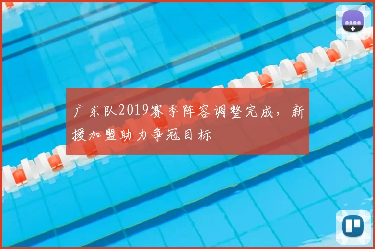 广东队2019赛季阵容调整完成，新援加盟助力争冠目标