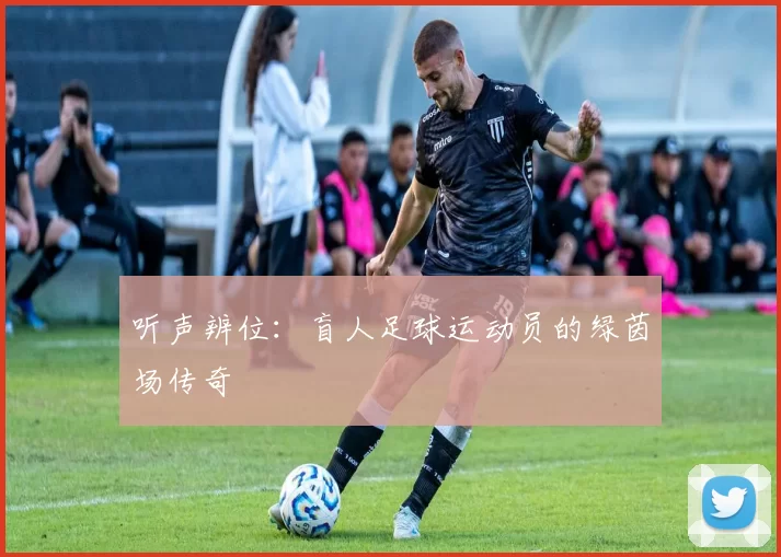 听声辨位:盲人足球运动员的绿茵场传奇