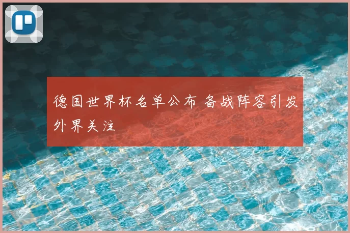 德国世界杯名单公布 备战阵容引发外界关注