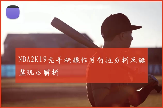 NBA2K19无手柄操作可行性分析及键盘玩法解析