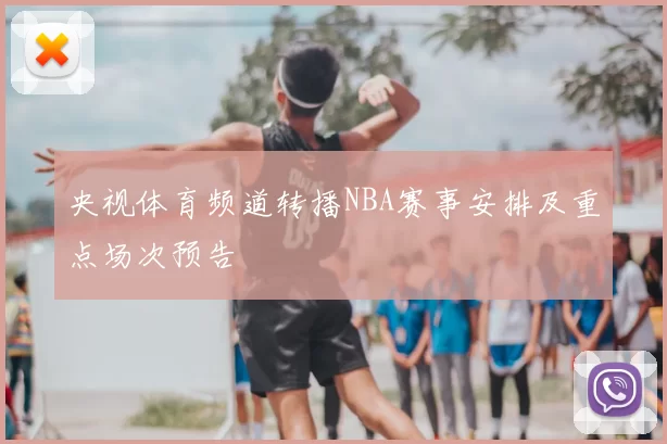 央视体育频道转播NBA赛事安排及重点场次预告