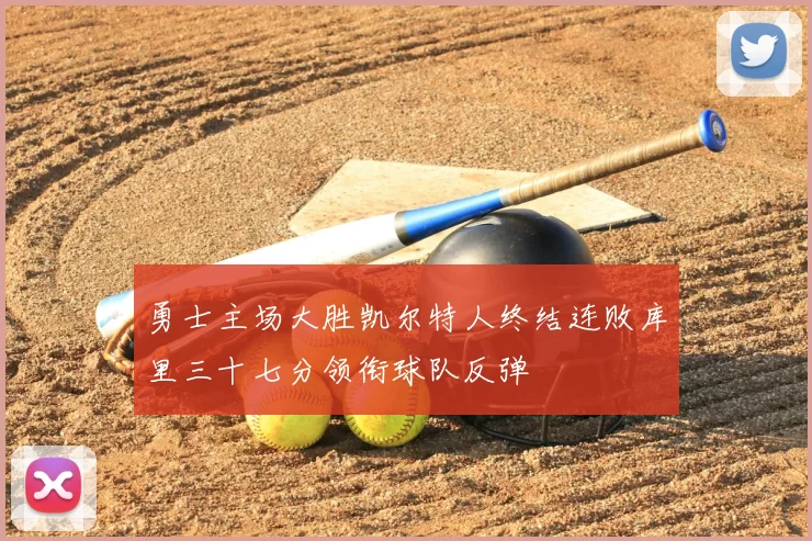 勇士主场大胜凯尔特人终结连败库里三十七分领衔球队反弹
