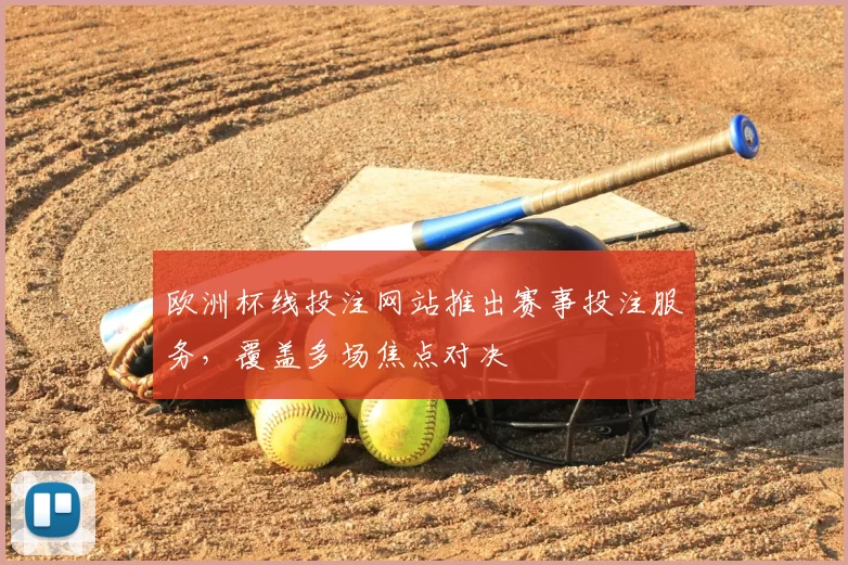欧洲杯线投注网站推出赛事投注服务,覆盖多场焦点对决