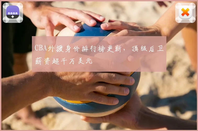 CBA外援身价排行榜更新，顶级后卫薪资超千万美元
