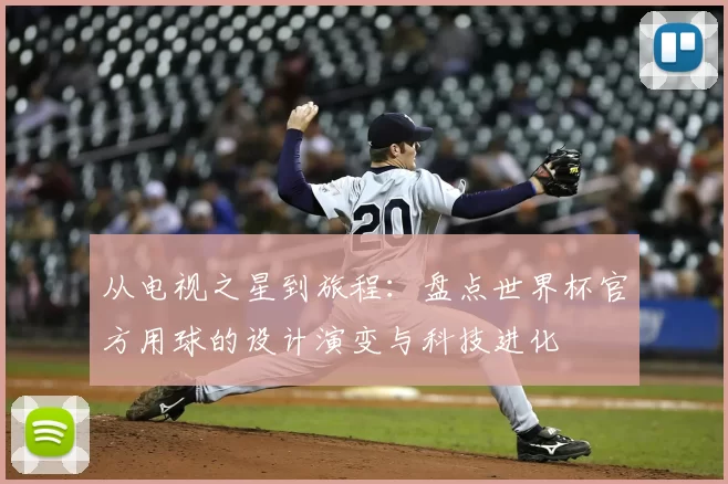 从电视之星到旅程：盘点世界杯官方用球的设计演变与科技进化