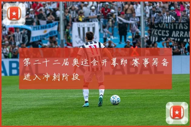 第二十二届奥运会开幕即 赛事筹备进入冲刺阶段
