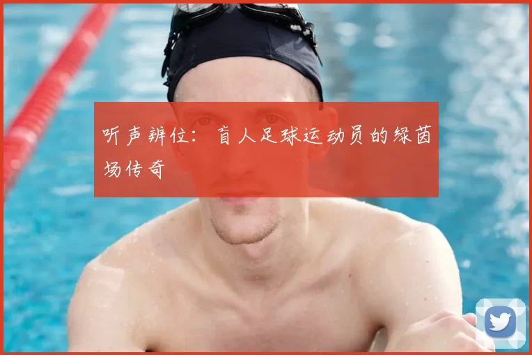 听声辨位：盲人足球运动员的绿茵场传奇