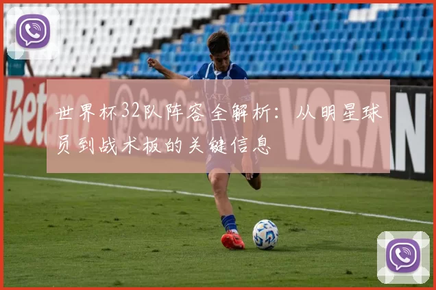 世界杯32队阵容全解析：从明星球员到战术板的关键信息