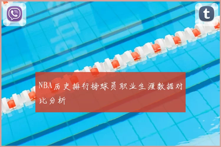 NBA历史排行榜球员职业生涯数据对比分析