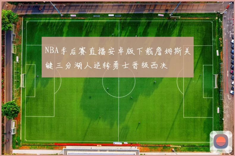 NBA季后赛直播安卓版下载詹姆斯关键三分湖人逆转勇士晋级西决