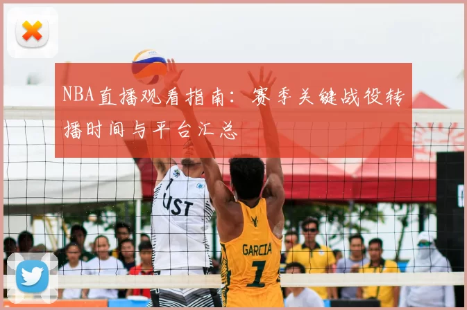 NBA直播观看指南：赛季关键战役转播时间与平台汇总