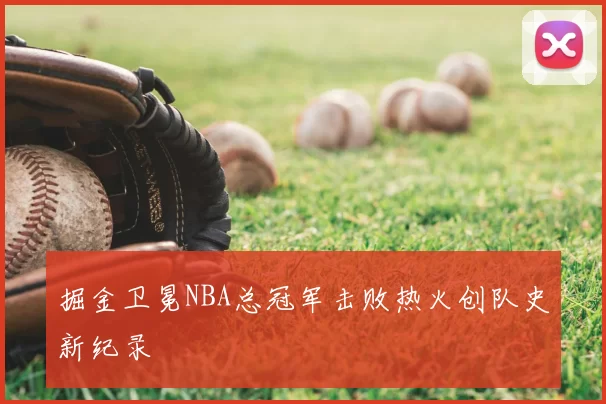 掘金卫冕NBA总冠军击败热火创队史新纪录